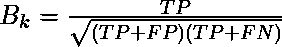 B_{k} = \frac{TP}{\sqrt{(TP+FP)(TP+FN)}}