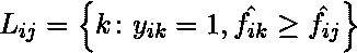  L_{ij} = \left { k\colon y_{ik} =1, \hat{f_{ik}}\geq\hat{f_{ij}} \right } 