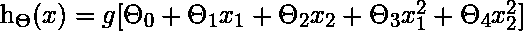   h_{\Theta}(x)= g[\Theta_{0}+ \Theta_1x_1+\Theta_2x_2+ \Theta_3x_1^2 + \Theta_4x_2^2 ]  