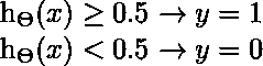   h_{\Theta} (x) \geq 0.5 \rightarrow y = 1  h_{\Theta} (x) < 0.5 \rightarrow y = 0 