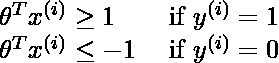  \begin{array}{ll} \theta^{T} x^{(i)} \geq 1 & \text { if } y^{(i)}=1 \ \theta^{T} x^{(i)} \leq-1 & \text { if } y^{(i)}=0 \end{array}